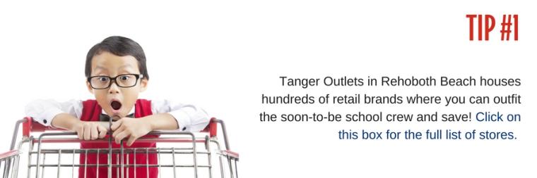 Tip #1: Tangier Outlets in Rehoboth Beach houses hundreds of retail brands where you can outfit the soon-to-be school crew and save! Click on this box for the full list of stores.